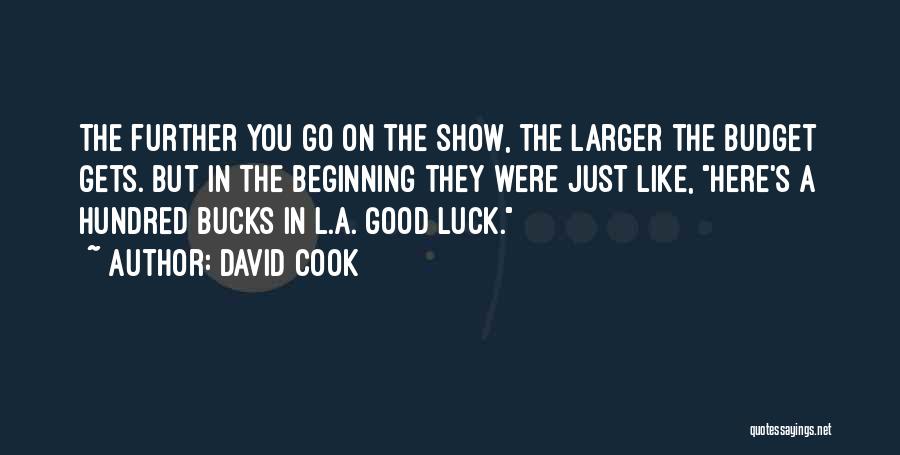 David Cook Quotes: The Further You Go On The Show, The Larger The Budget Gets. But In The Beginning They Were Just Like,