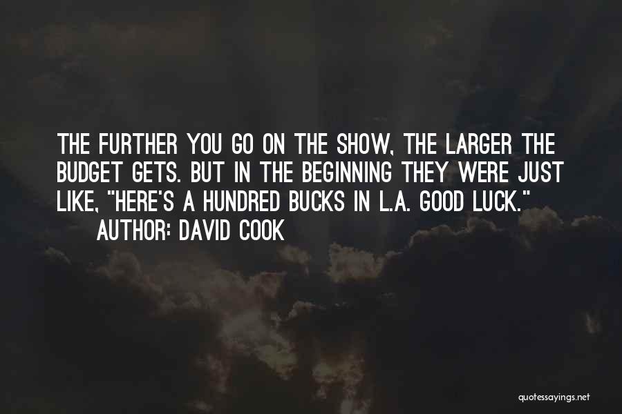 David Cook Quotes: The Further You Go On The Show, The Larger The Budget Gets. But In The Beginning They Were Just Like,