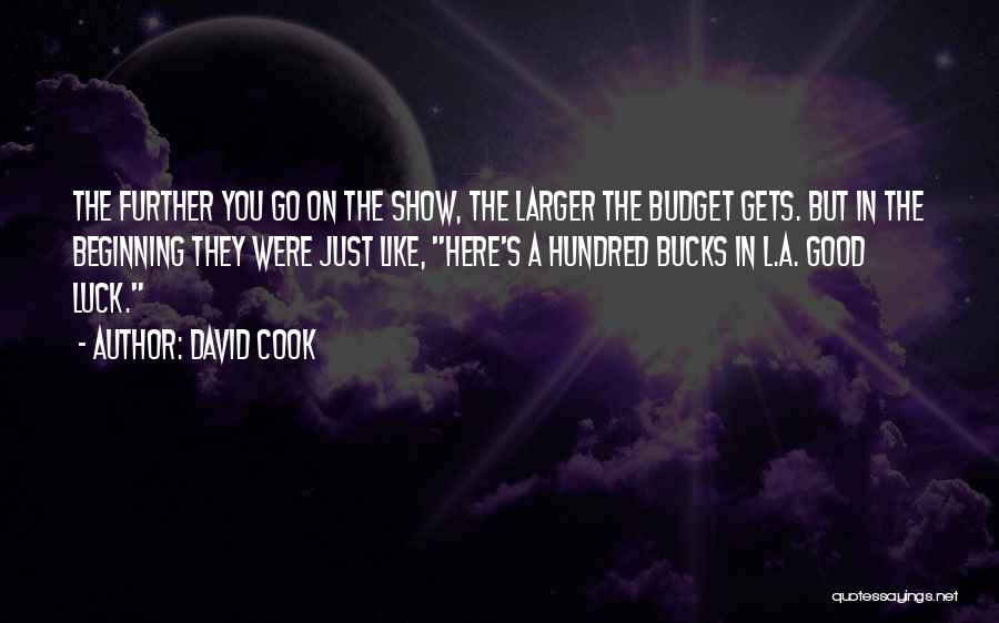 David Cook Quotes: The Further You Go On The Show, The Larger The Budget Gets. But In The Beginning They Were Just Like,