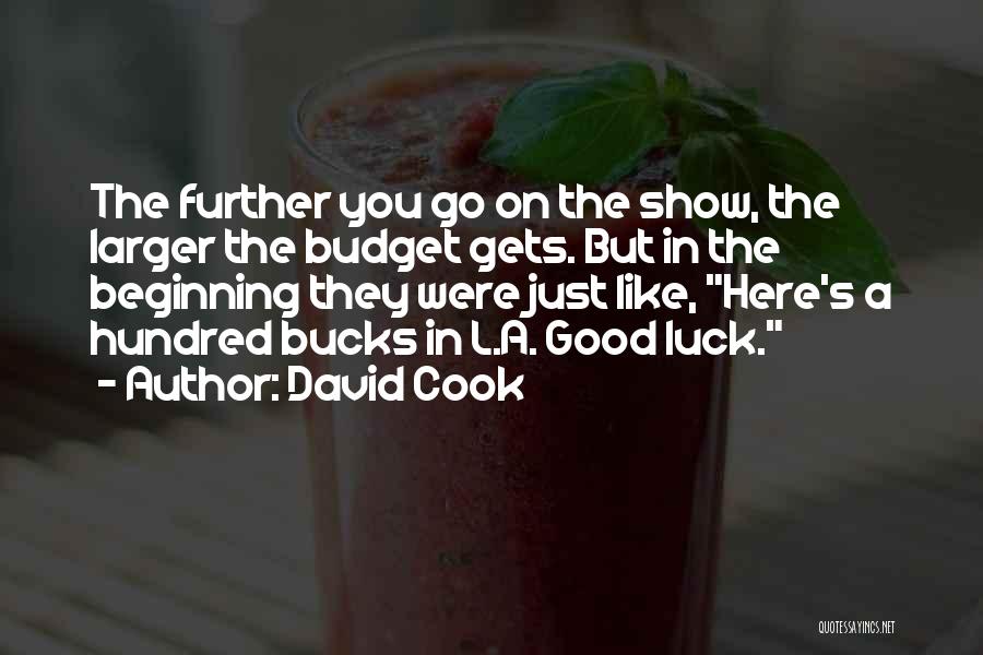 David Cook Quotes: The Further You Go On The Show, The Larger The Budget Gets. But In The Beginning They Were Just Like,