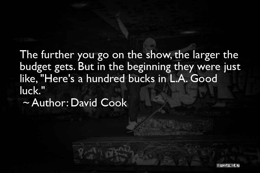 David Cook Quotes: The Further You Go On The Show, The Larger The Budget Gets. But In The Beginning They Were Just Like,