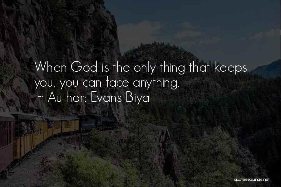 Evans Biya Quotes: When God Is The Only Thing That Keeps You, You Can Face Anything.