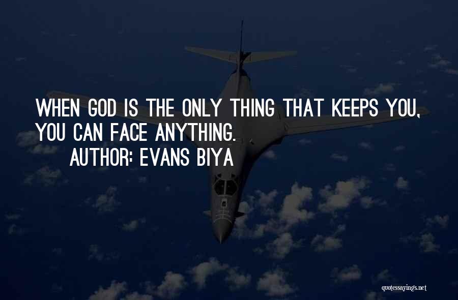 Evans Biya Quotes: When God Is The Only Thing That Keeps You, You Can Face Anything.
