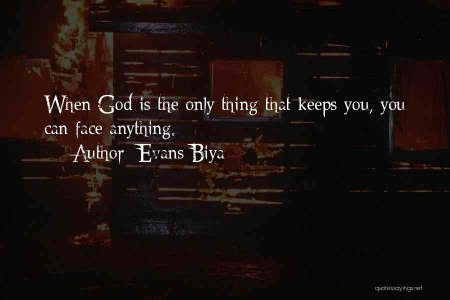 Evans Biya Quotes: When God Is The Only Thing That Keeps You, You Can Face Anything.