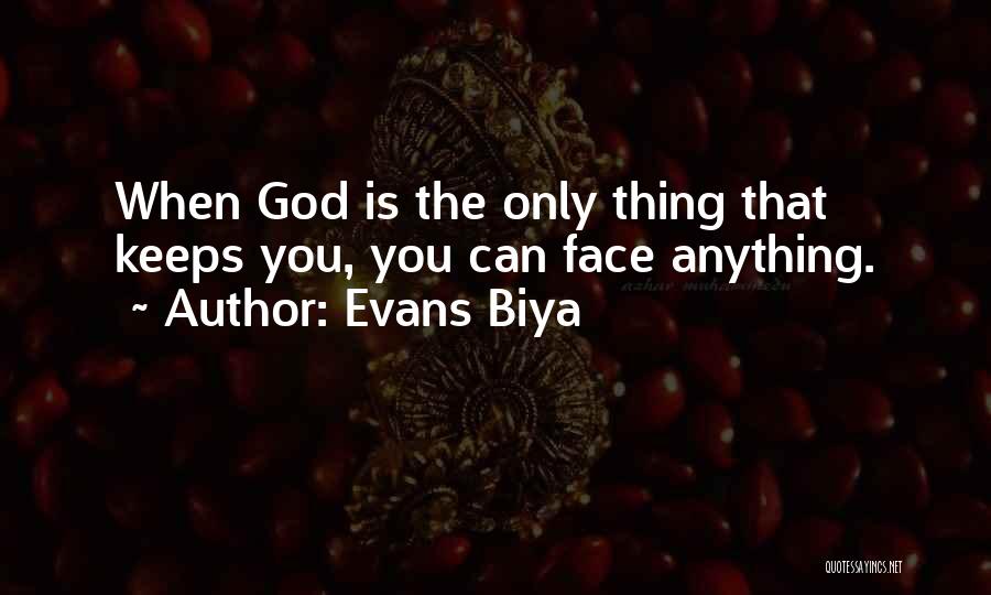 Evans Biya Quotes: When God Is The Only Thing That Keeps You, You Can Face Anything.