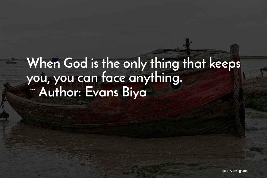 Evans Biya Quotes: When God Is The Only Thing That Keeps You, You Can Face Anything.