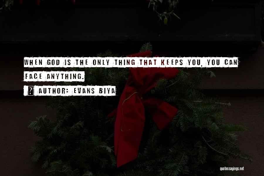 Evans Biya Quotes: When God Is The Only Thing That Keeps You, You Can Face Anything.