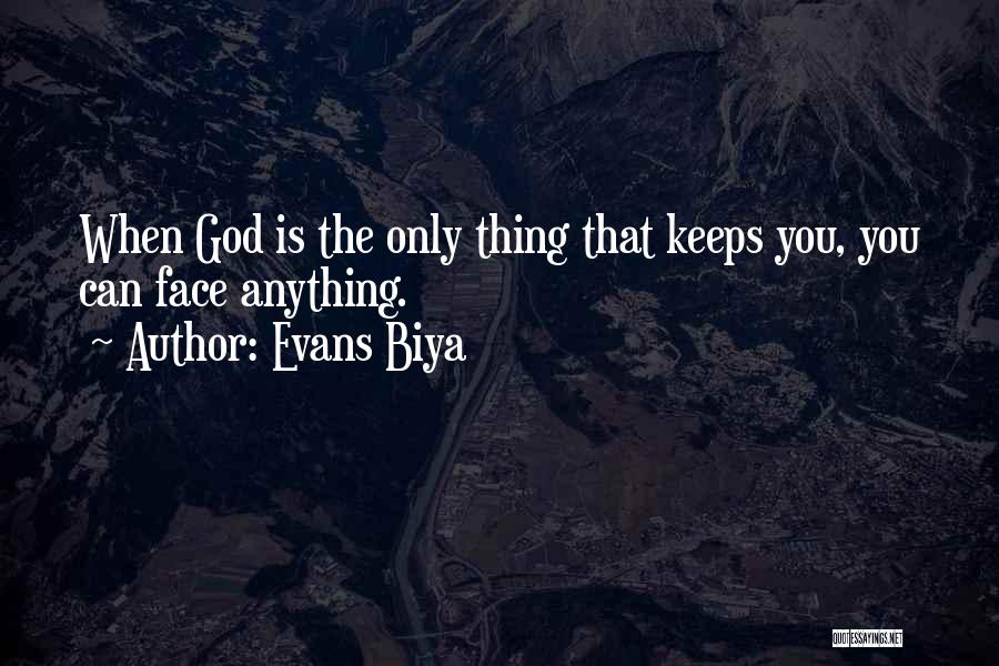 Evans Biya Quotes: When God Is The Only Thing That Keeps You, You Can Face Anything.