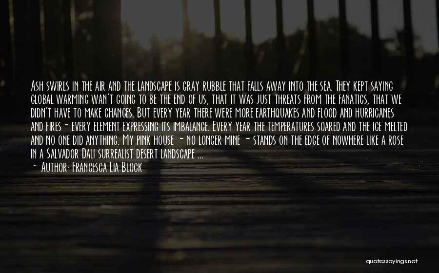Francesca Lia Block Quotes: Ash Swirls In The Air And The Landscape Is Gray Rubble That Falls Away Into The Sea. They Kept Saying