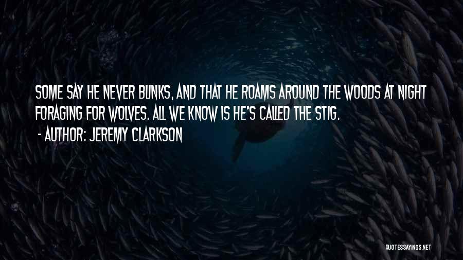 Jeremy Clarkson Quotes: Some Say He Never Blinks, And That He Roams Around The Woods At Night Foraging For Wolves. All We Know