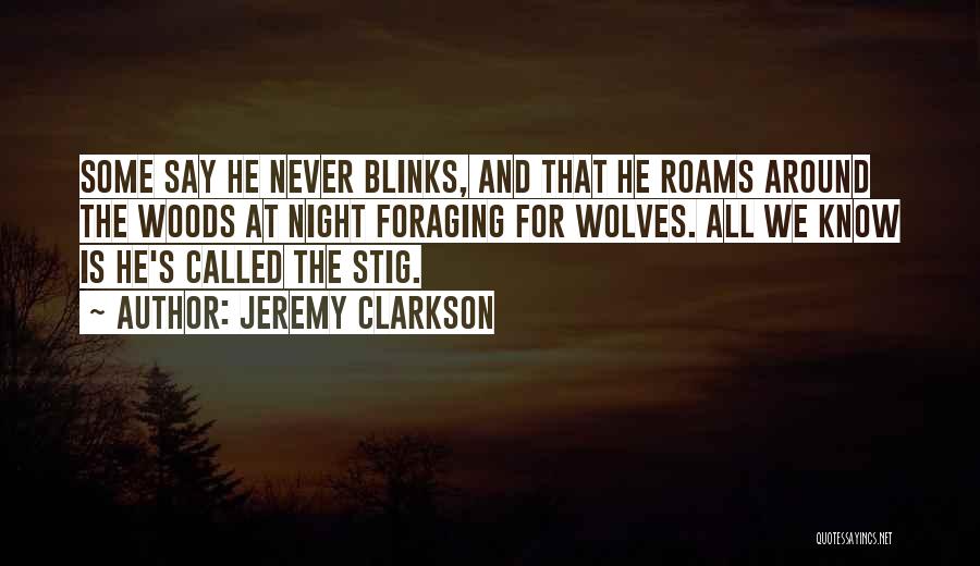 Jeremy Clarkson Quotes: Some Say He Never Blinks, And That He Roams Around The Woods At Night Foraging For Wolves. All We Know