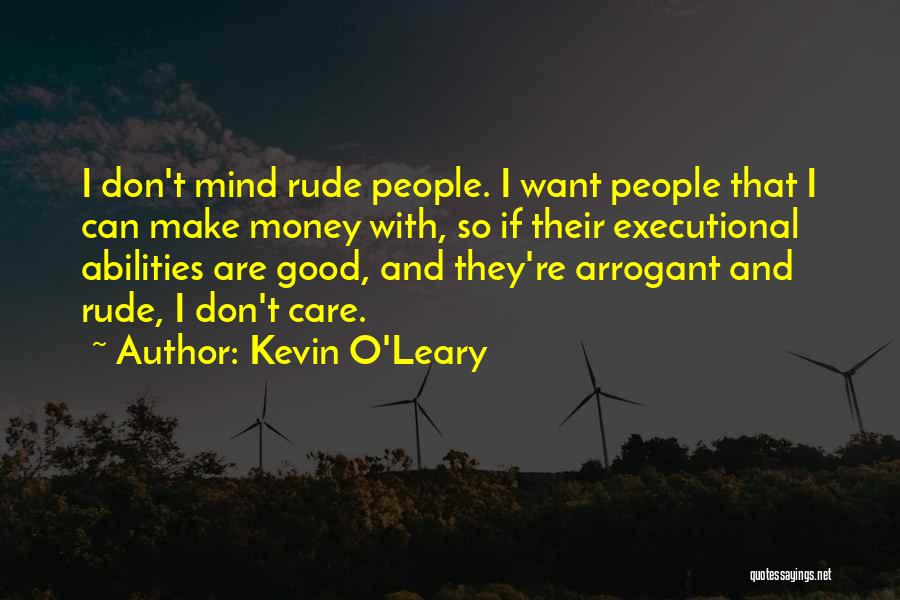 Kevin O'Leary Quotes: I Don't Mind Rude People. I Want People That I Can Make Money With, So If Their Executional Abilities Are