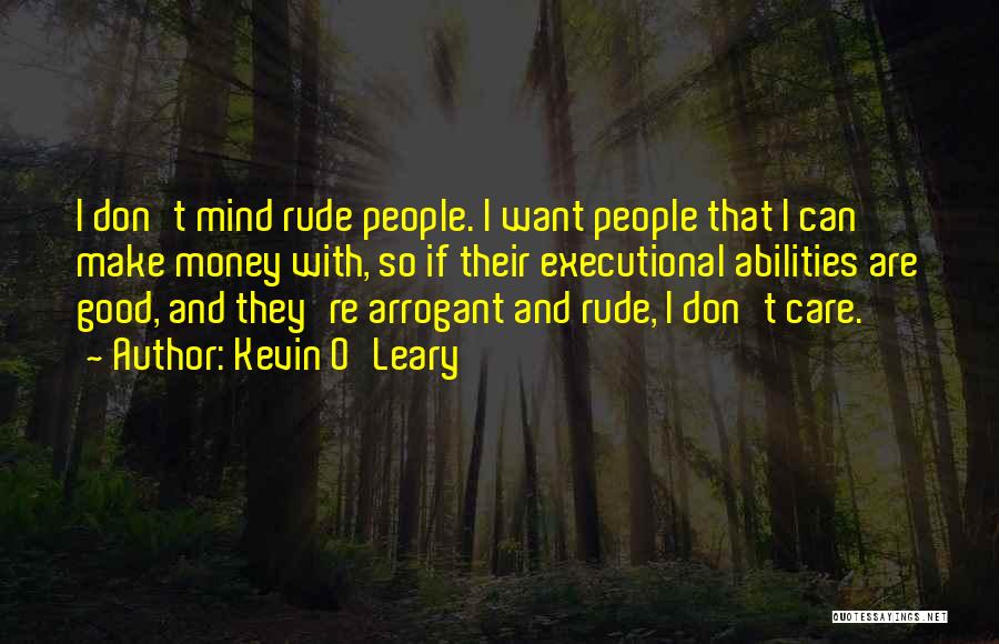 Kevin O'Leary Quotes: I Don't Mind Rude People. I Want People That I Can Make Money With, So If Their Executional Abilities Are