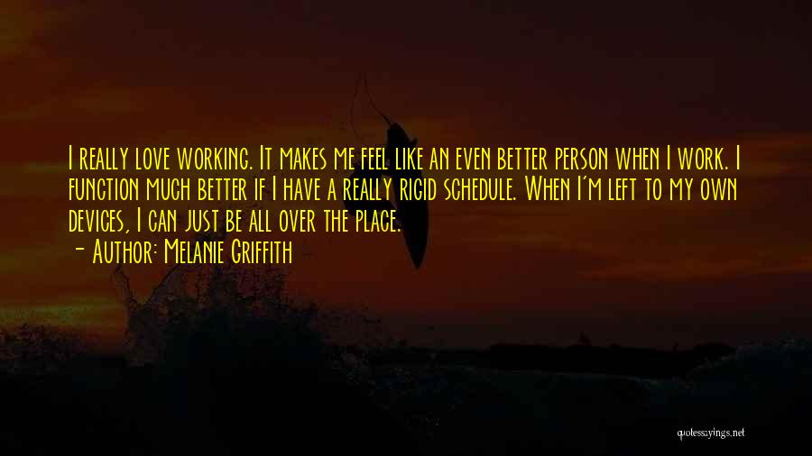 Melanie Griffith Quotes: I Really Love Working. It Makes Me Feel Like An Even Better Person When I Work. I Function Much Better
