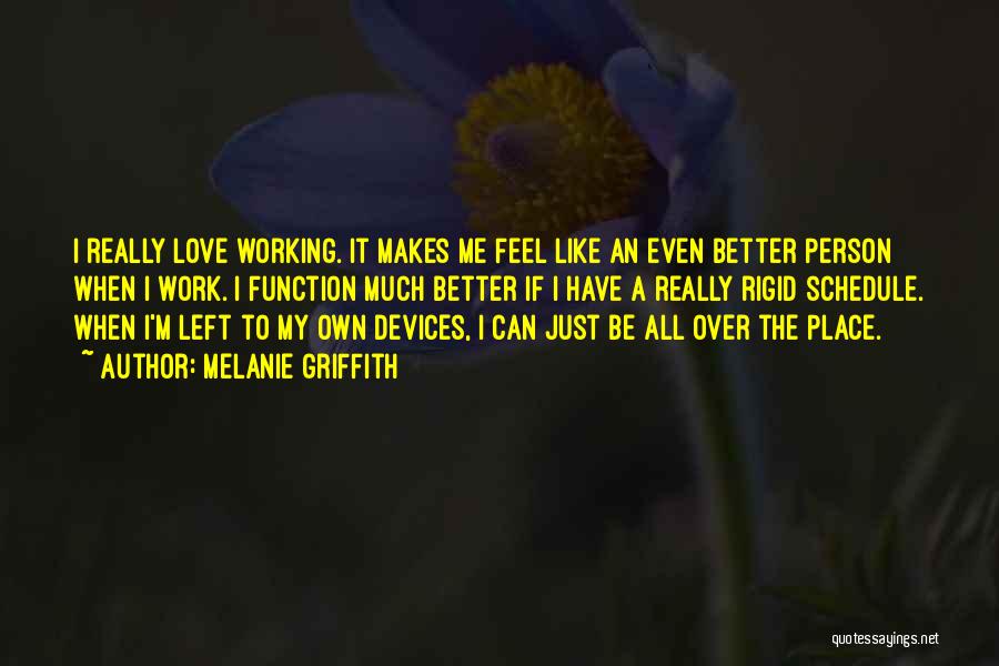 Melanie Griffith Quotes: I Really Love Working. It Makes Me Feel Like An Even Better Person When I Work. I Function Much Better