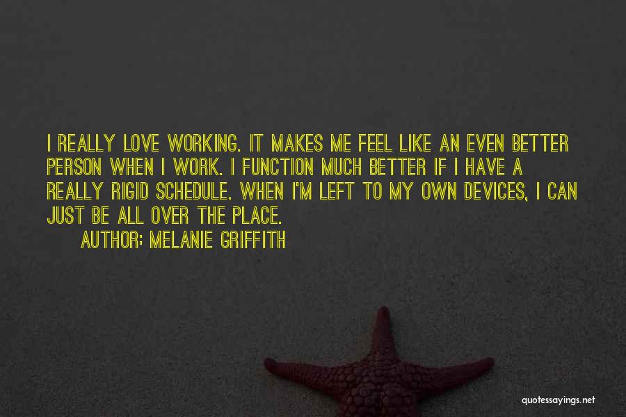 Melanie Griffith Quotes: I Really Love Working. It Makes Me Feel Like An Even Better Person When I Work. I Function Much Better