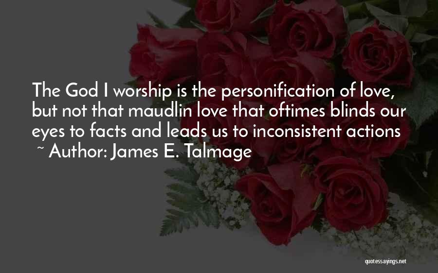 James E. Talmage Quotes: The God I Worship Is The Personification Of Love, But Not That Maudlin Love That Oftimes Blinds Our Eyes To