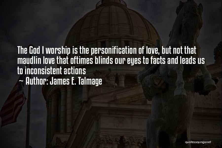 James E. Talmage Quotes: The God I Worship Is The Personification Of Love, But Not That Maudlin Love That Oftimes Blinds Our Eyes To