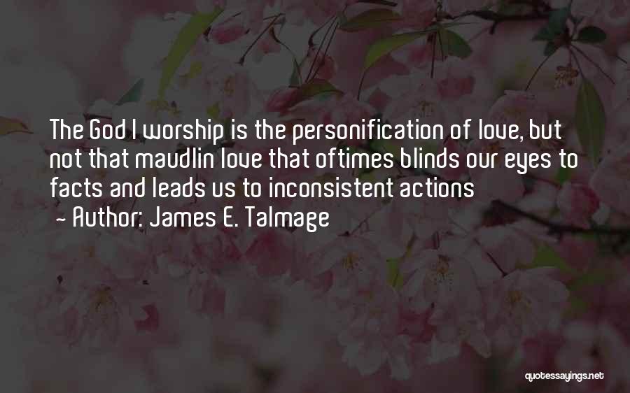 James E. Talmage Quotes: The God I Worship Is The Personification Of Love, But Not That Maudlin Love That Oftimes Blinds Our Eyes To
