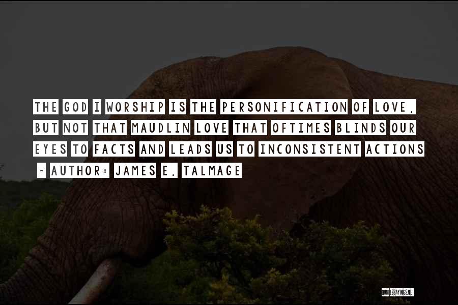 James E. Talmage Quotes: The God I Worship Is The Personification Of Love, But Not That Maudlin Love That Oftimes Blinds Our Eyes To