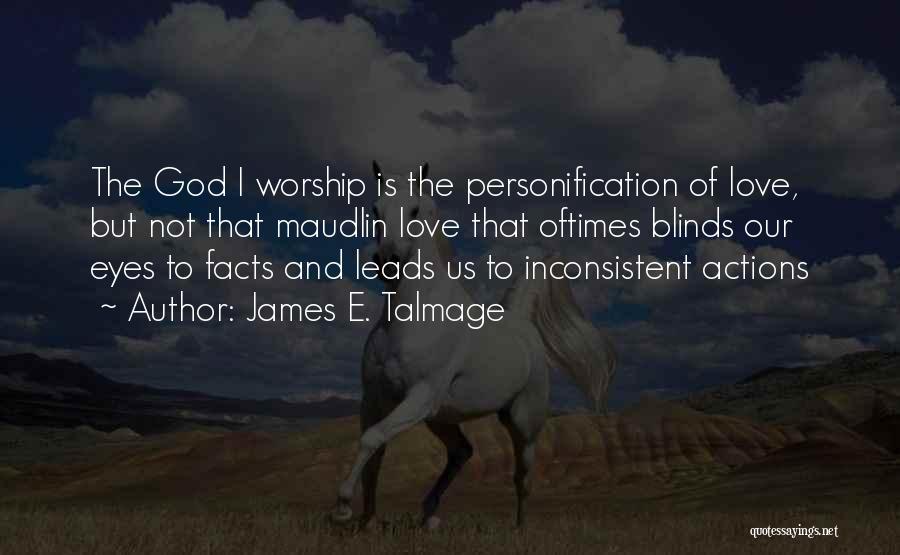 James E. Talmage Quotes: The God I Worship Is The Personification Of Love, But Not That Maudlin Love That Oftimes Blinds Our Eyes To