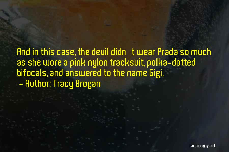 Tracy Brogan Quotes: And In This Case, The Devil Didn't Wear Prada So Much As She Wore A Pink Nylon Tracksuit, Polka-dotted Bifocals,