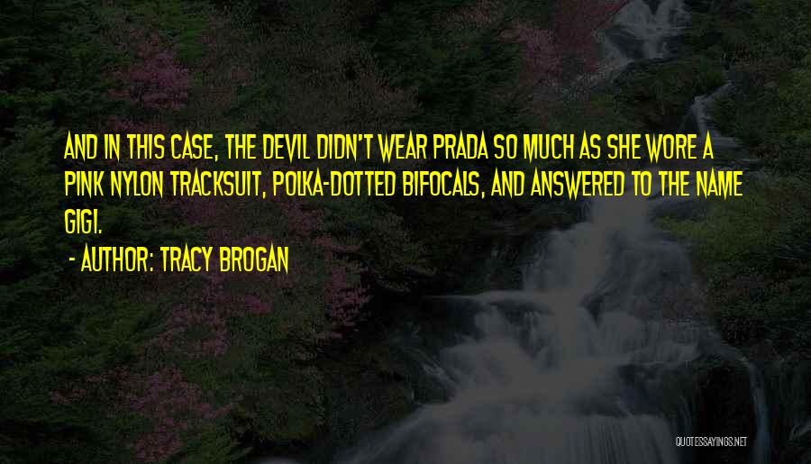 Tracy Brogan Quotes: And In This Case, The Devil Didn't Wear Prada So Much As She Wore A Pink Nylon Tracksuit, Polka-dotted Bifocals,