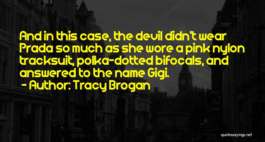 Tracy Brogan Quotes: And In This Case, The Devil Didn't Wear Prada So Much As She Wore A Pink Nylon Tracksuit, Polka-dotted Bifocals,