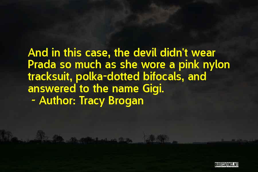 Tracy Brogan Quotes: And In This Case, The Devil Didn't Wear Prada So Much As She Wore A Pink Nylon Tracksuit, Polka-dotted Bifocals,