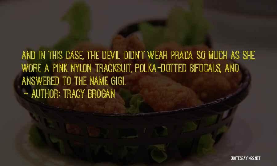 Tracy Brogan Quotes: And In This Case, The Devil Didn't Wear Prada So Much As She Wore A Pink Nylon Tracksuit, Polka-dotted Bifocals,