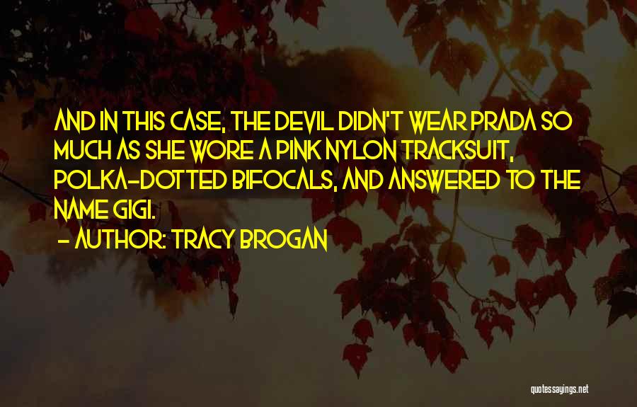 Tracy Brogan Quotes: And In This Case, The Devil Didn't Wear Prada So Much As She Wore A Pink Nylon Tracksuit, Polka-dotted Bifocals,