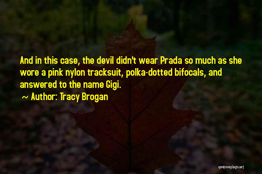 Tracy Brogan Quotes: And In This Case, The Devil Didn't Wear Prada So Much As She Wore A Pink Nylon Tracksuit, Polka-dotted Bifocals,