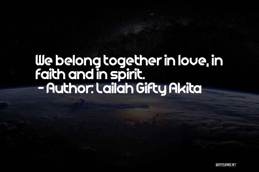 Lailah Gifty Akita Quotes: We Belong Together In Love, In Faith And In Spirit.