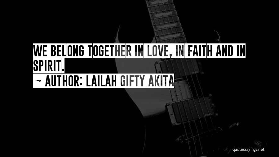 Lailah Gifty Akita Quotes: We Belong Together In Love, In Faith And In Spirit.