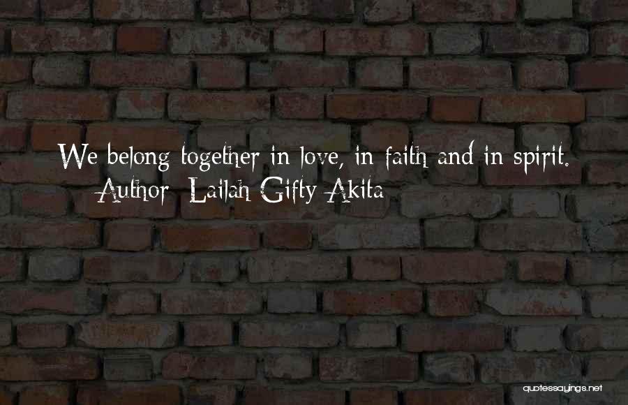 Lailah Gifty Akita Quotes: We Belong Together In Love, In Faith And In Spirit.