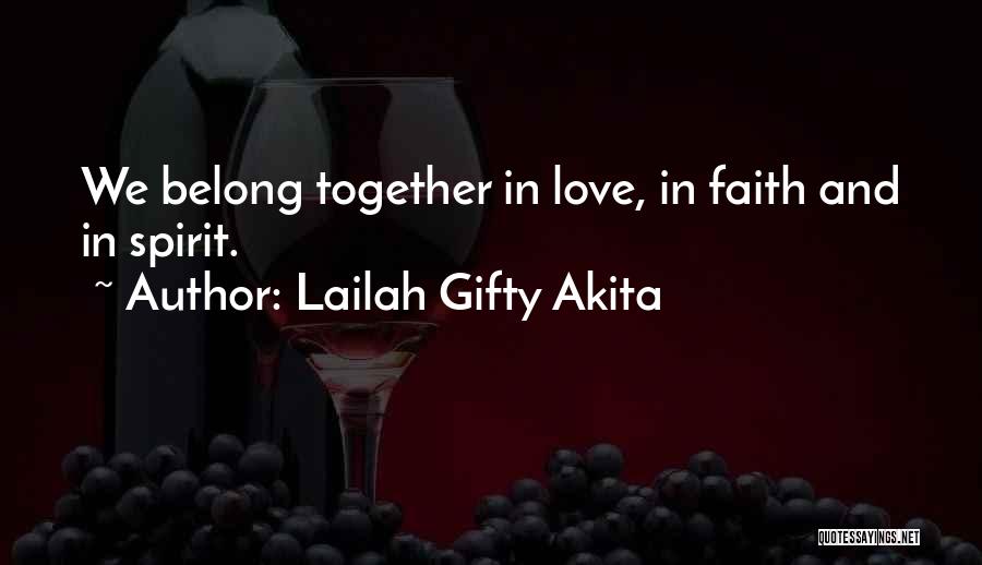 Lailah Gifty Akita Quotes: We Belong Together In Love, In Faith And In Spirit.