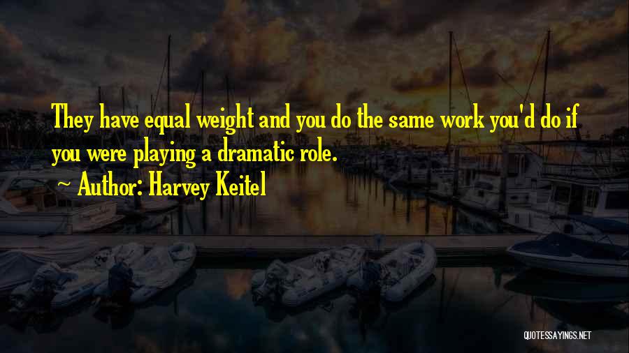 Harvey Keitel Quotes: They Have Equal Weight And You Do The Same Work You'd Do If You Were Playing A Dramatic Role.