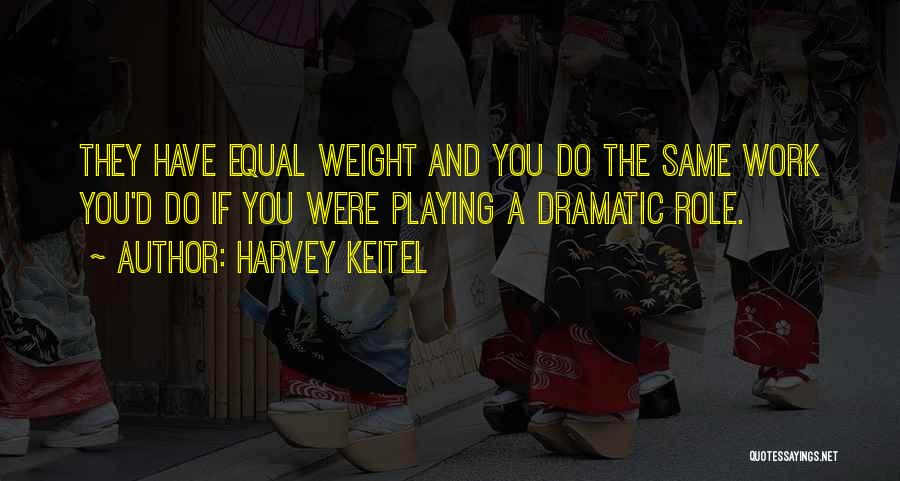 Harvey Keitel Quotes: They Have Equal Weight And You Do The Same Work You'd Do If You Were Playing A Dramatic Role.
