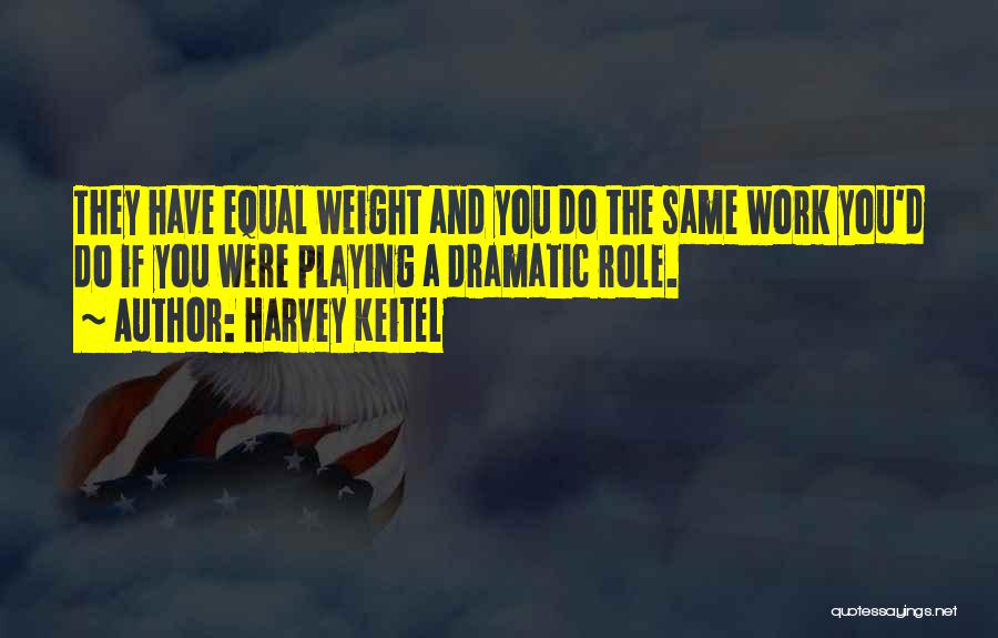 Harvey Keitel Quotes: They Have Equal Weight And You Do The Same Work You'd Do If You Were Playing A Dramatic Role.