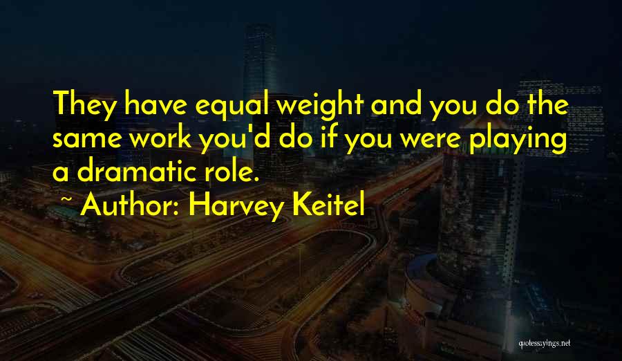 Harvey Keitel Quotes: They Have Equal Weight And You Do The Same Work You'd Do If You Were Playing A Dramatic Role.