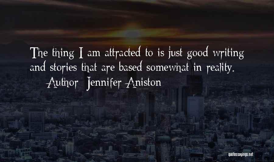 Jennifer Aniston Quotes: The Thing I Am Attracted To Is Just Good Writing And Stories That Are Based Somewhat In Reality.