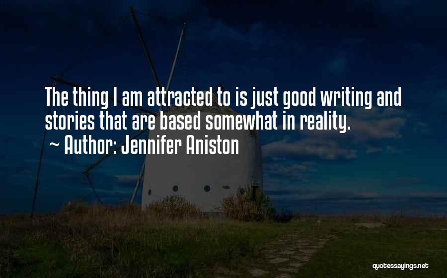Jennifer Aniston Quotes: The Thing I Am Attracted To Is Just Good Writing And Stories That Are Based Somewhat In Reality.