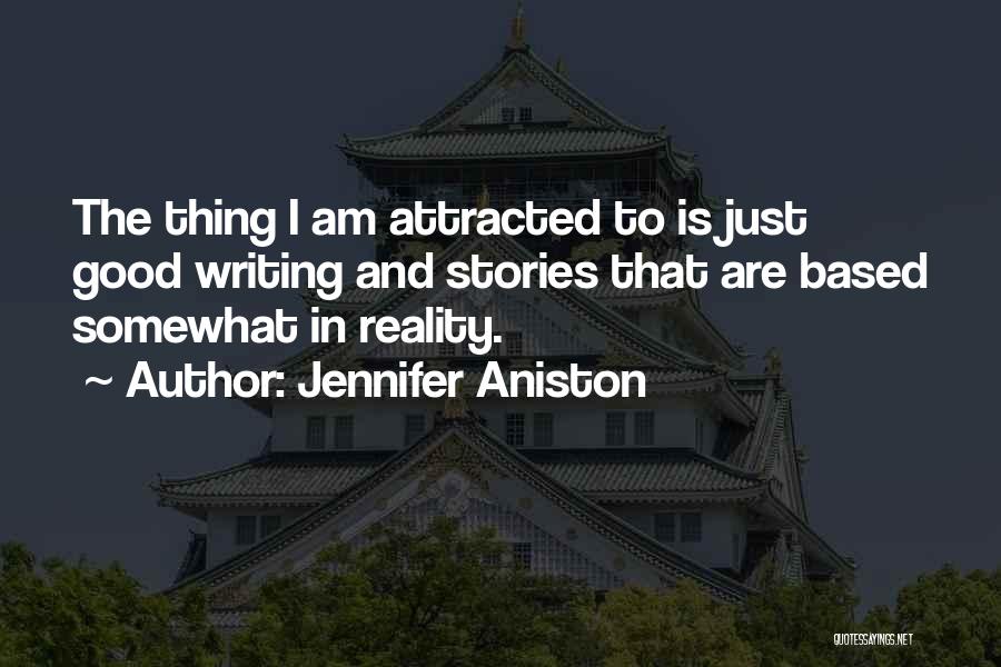 Jennifer Aniston Quotes: The Thing I Am Attracted To Is Just Good Writing And Stories That Are Based Somewhat In Reality.
