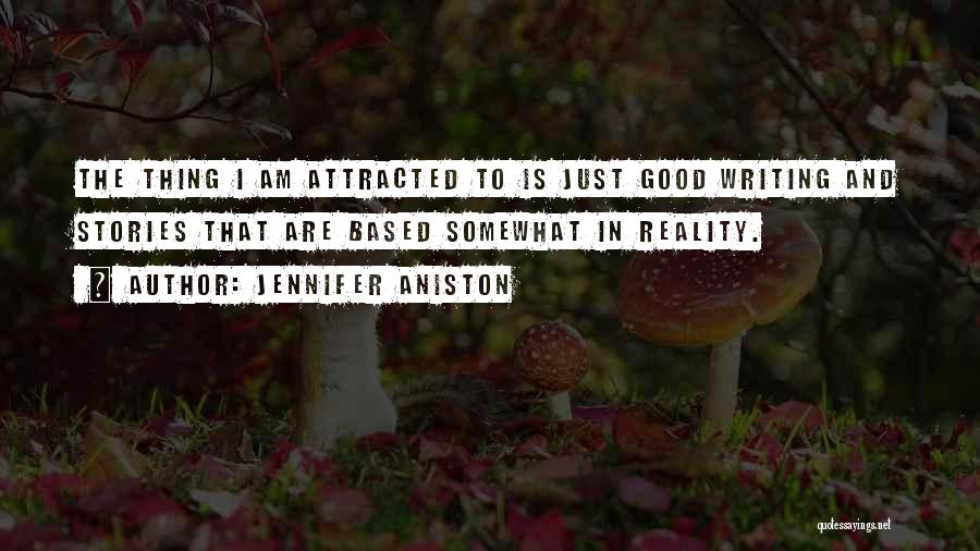 Jennifer Aniston Quotes: The Thing I Am Attracted To Is Just Good Writing And Stories That Are Based Somewhat In Reality.