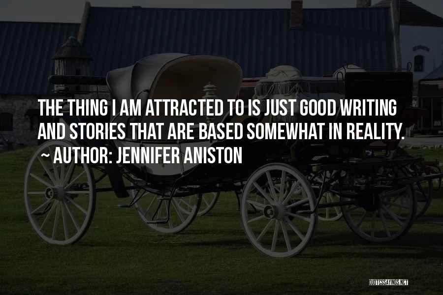 Jennifer Aniston Quotes: The Thing I Am Attracted To Is Just Good Writing And Stories That Are Based Somewhat In Reality.