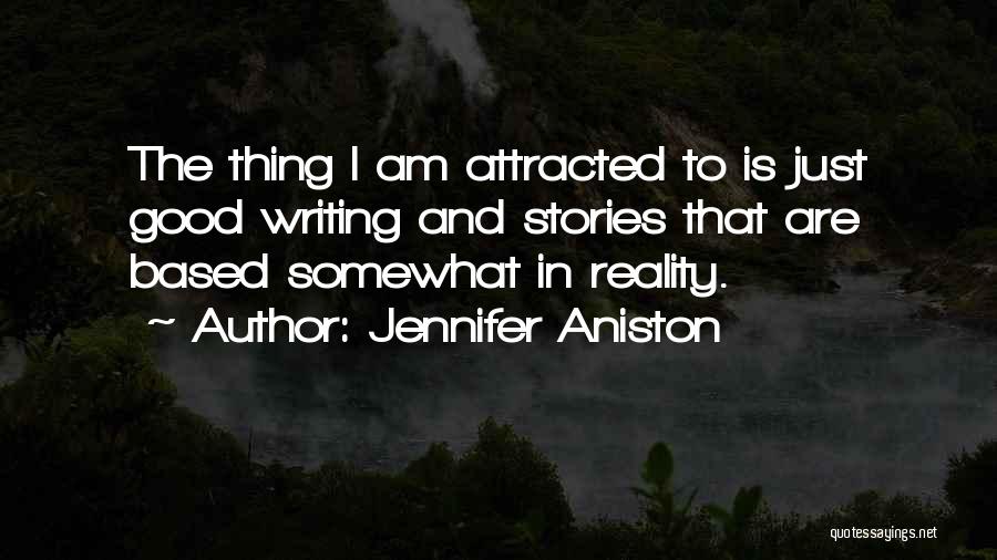 Jennifer Aniston Quotes: The Thing I Am Attracted To Is Just Good Writing And Stories That Are Based Somewhat In Reality.