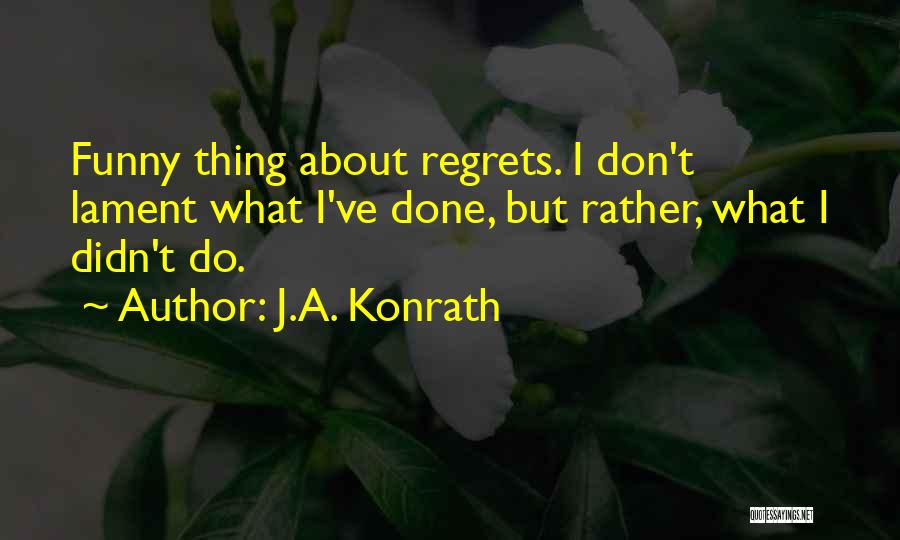 J.A. Konrath Quotes: Funny Thing About Regrets. I Don't Lament What I've Done, But Rather, What I Didn't Do.