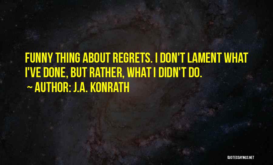 J.A. Konrath Quotes: Funny Thing About Regrets. I Don't Lament What I've Done, But Rather, What I Didn't Do.