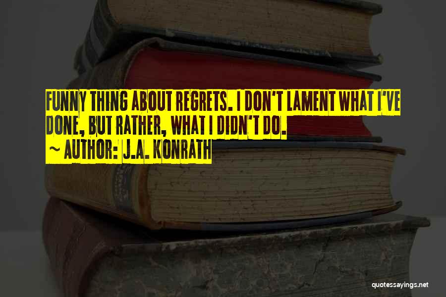 J.A. Konrath Quotes: Funny Thing About Regrets. I Don't Lament What I've Done, But Rather, What I Didn't Do.