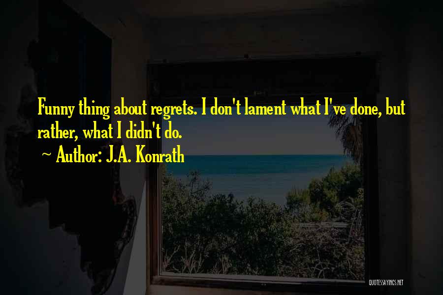 J.A. Konrath Quotes: Funny Thing About Regrets. I Don't Lament What I've Done, But Rather, What I Didn't Do.